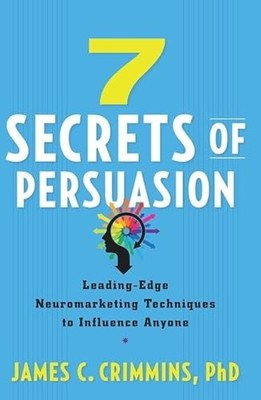 7 Secrets of Persuasion: Leading-Edge Neuromarketing Techniques to Influence...
