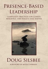 PRESENCE-BASED LEADERSHIP: COMPLEXITY PRACTICES FOR By Doug Silsbee - Hardcover