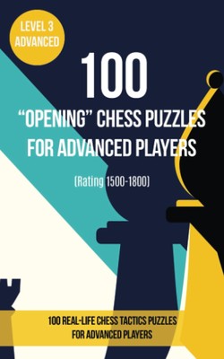 100  Opening  Chess Puzzles for Advanced Players (Rating 1500- 1800): 100 real-l