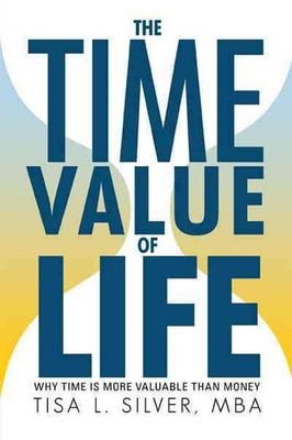 Time Value of Life : Why Time Is More Valuable Than Money, Paperback by Silve...