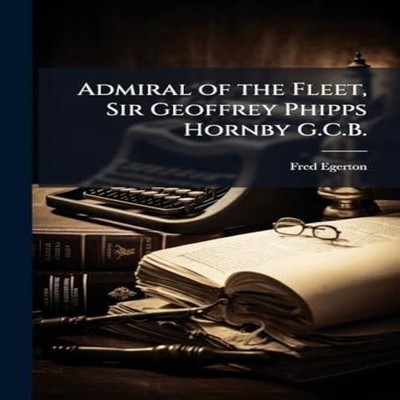 Admiral of the Fleet Sir Geoffrey Phipps Hornby G.C.B. Fred Egert