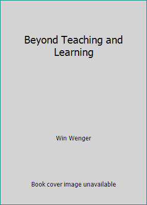 Beyond Teaching and Learning by Win Wenger