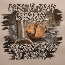 BORN TO PLAY BASEBALL FORCED TO GO TO SCHOOL SHIRT FRONT PRINT