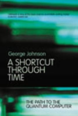 A Shortcut Through Time : The Path to a Quantum Computer by George Johnson