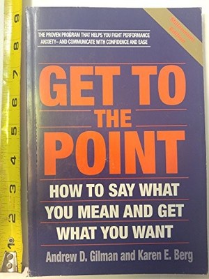 GET TO THE POINT: HOW TO SAY WHAT YOU MEAN AND GET WHAT By Andrew D. NEW