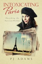 INTOXICATING PARIS: UNCORKING THE PARISIAN WITHIN (PJ By P J Adams **BRAND NEW**