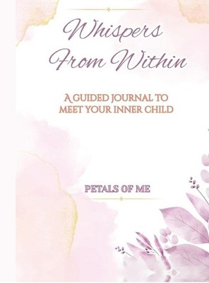 Whispers From Within: A guided journal to meet your inner child by Diti Khatri H