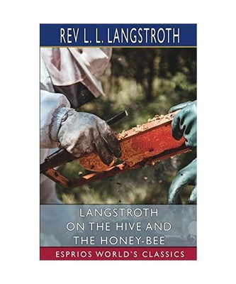 Langstroth on the Hive and the Honey-Bee (Esprios Classics): A Bee Keeper's Manu
