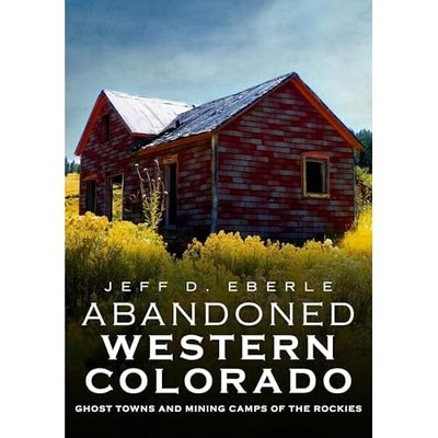 Abandoned Western Colorado : Ghost Towns and Mining Cam -  NEW Jeff D. Eberle 20