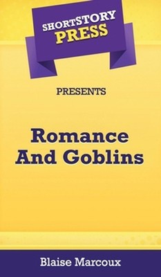 Short Story Press Presents Romance And Goblins by Blaise Marcoux (English) Hardc