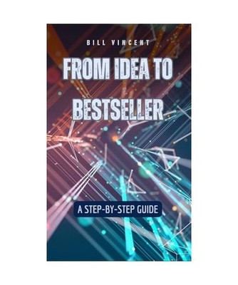 From Idea to Bestseller: A Step-by-Step Guide, Vincent, Bill