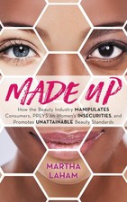 Made Up: How the Beauty Industry Manipulates Consumers, Preys on Women's Ins...