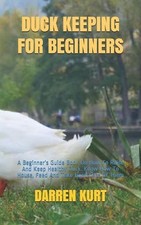 Duck Keeping for Beginners: A Beginner's Guide Book On How To Raise And Keep Hea