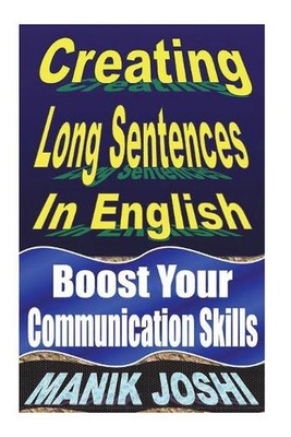 Creating Long Sentences In English: Boost Your Communication Skills by Manik Jos