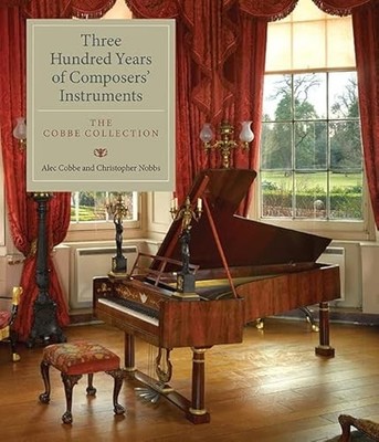 Three Hundred Years of Composers' Instruments: The Cobbe Collection by Alec Cob