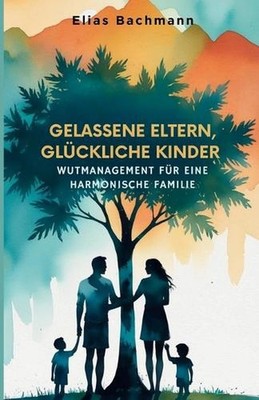 Gelassene Eltern, Glckliche Kinder: Wutmanagement f?r eine harmonische Familie b