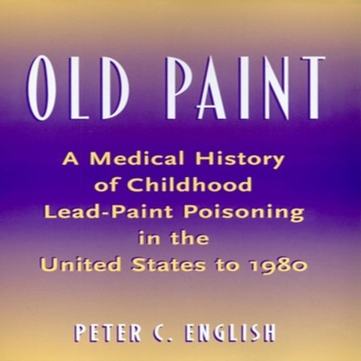 Old Paint A Medical History of Childhood Lead-Paint Poisoning in