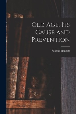 Sanford Fillmore Bennett Old Age, Its Cause and Prevention (Taschenbuch)