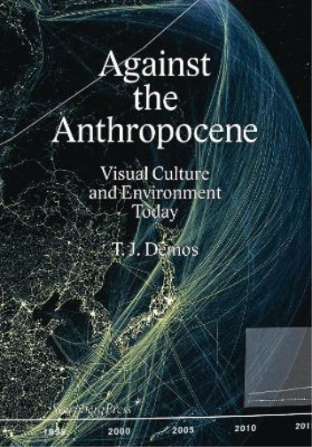 Thomas J. Demos Against the Anthropocene – Visual Culture and Enviro (Tascabile)