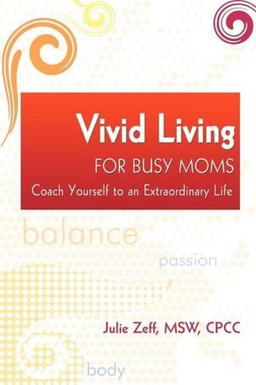 Vivid Living for Busy Moms: Coach Yourself to an Extraordinary Life by Julie Zef