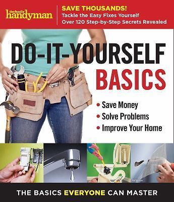 Family Handyman Do-It-Yourself Basics: Save Money, Solve Problems, Improve...