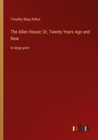 The Allen House Or, Twenty Years Ago And Now Timothy Shay Arthur