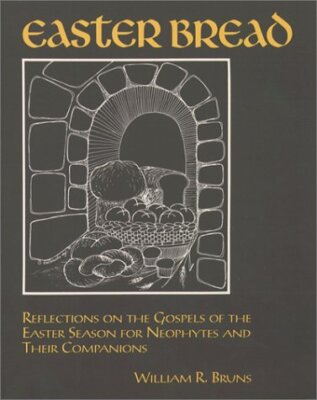 EASTER BREAD: REFLECTIONS ON THE GOSPELS OF THE EASTER By William R. Bruns