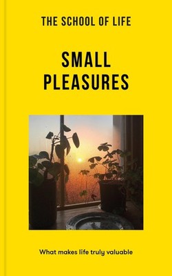 The School of Life: Small Pleasures: What makes life truly valuable (Lessons...