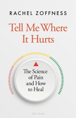 Tell Me Where It Hurts: The Science of Pain and How to Heal by Rachel Zoffness H