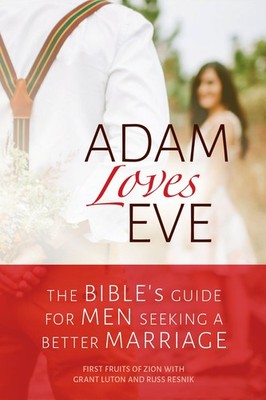Adam Loves Eve: The Bible's Guide For Men Seeking A Better Marriage