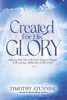 Created for His Glory: Aligning Your Life with God's Greater Purpose & Becoming