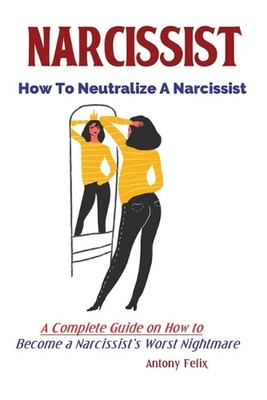 Narcissist: How To Neutralize A Narcissist; A Complete Guide on How to Become a 