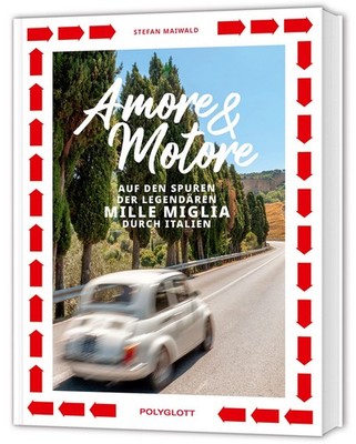 Amore & Motore Auf den Spuren der legendären Mille Miglia. Ein Roadtrip durch...