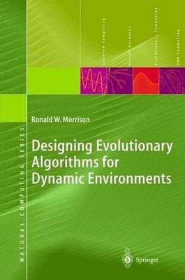 Designing Evolutionary Algorithms for Dynamic Environments by Ronald W. Morrison