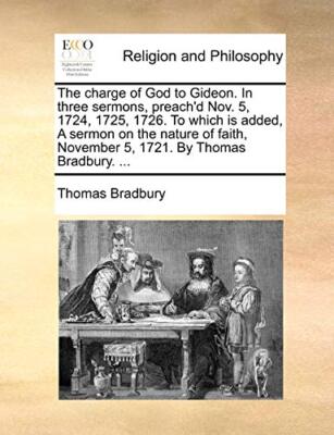 The charge of God to Gideon. In three sermons, preach'd Nov. 5, 1724, 1725, 1-,