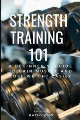 Strength Training 101: A Beginner's Guide to Gain Muscle and Lose ...