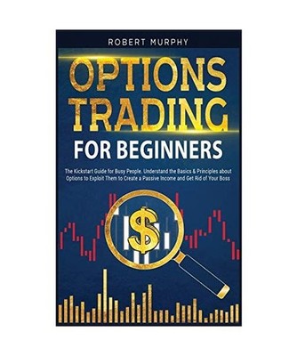 Options Trading for Beginners: The Kickstart Guide for Busy People. Understand B