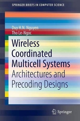 Wireless Coordinated Multicell Systems: Architectures and Precoding Designs by D