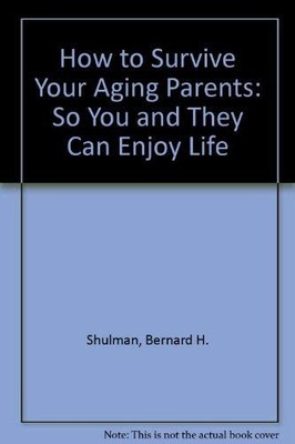 HOW TO SURVIVE YOUR AGING PARENTS: SO YOU AND THEY CAN By Bernard H. VG