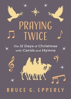 Praying Twice The 12 Days Of Christmas With Carols And Hymns Bruce G Epperly
