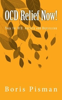 OCD RELIEF NOW!: USE YOGA AND AWARENESS TO DEAL WITH By Boris Pisman