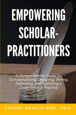 Empowering Scholar-Practitioners: A Comprehensive Guide for Conceptualizing,...