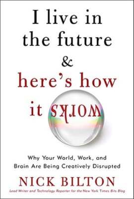 I Live in the Future & Here's How It Works: Why Your World, Work, and Brain Are