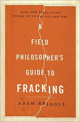 A Field Philosopher's Guide to Fracking: How One Texas Town Stood Up to B - GOOD