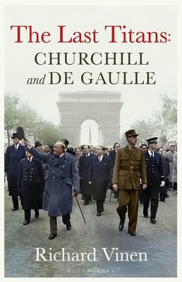 The Last Titans: Churchill and de Gaulle Richard Vinen