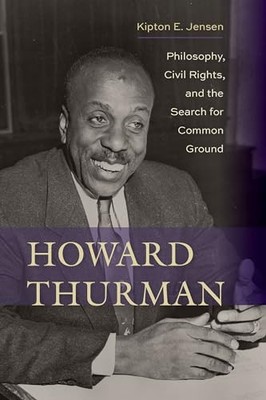 Howard Thurman: Philosophy, Civil Rights, and the Search for Common Ground by J,