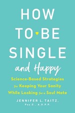 How To Be Single And Happy: Science-Based Strategies for Keeping Your Sanity Whi