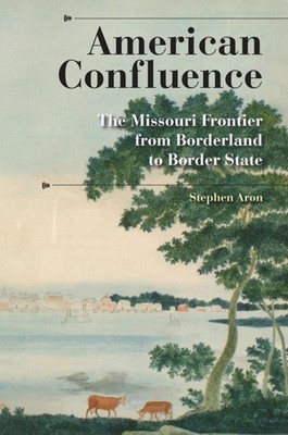 American Confluence: The Missouri Frontier from Borderland to Border State (...