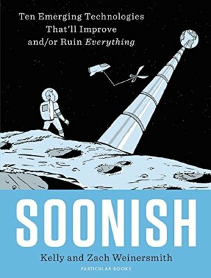 Soonish: Ten Emerging Technologies That Will Improve and/or Ruin