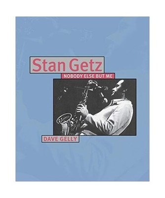 Stan Getz: Nobody Else But Me: Nobody Else But Me, Dave Gelly